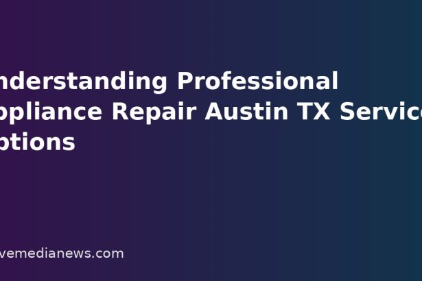 Understanding Professional Appliance Repair Austin TX Service Options